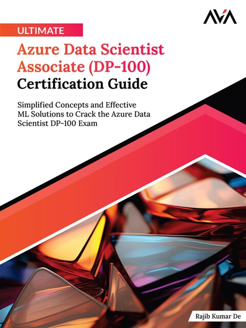 Ultimate Azure Data Scientist Associate (DP-100) Certification Guide, Rajib Kumar