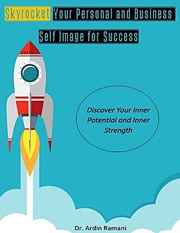 Skyrocket Your Personal and Business Self-Image for Success, Discover Your Inner Potential and Inner Strength, Ardin Ramani