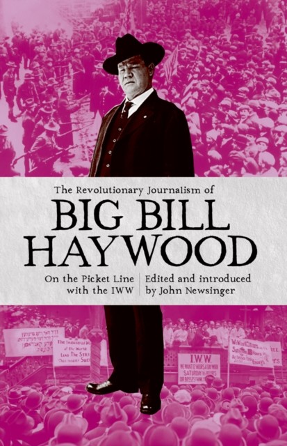 Revolutionary Journalism Of Big Bill Haywood, John Newsinger