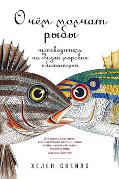 О чем молчат рыбы: Путеводитель по жизни морских обитателей, Хелен Скейлс