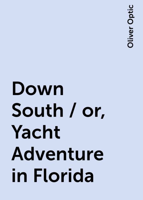 Down South / or, Yacht Adventure in Florida, Oliver Optic