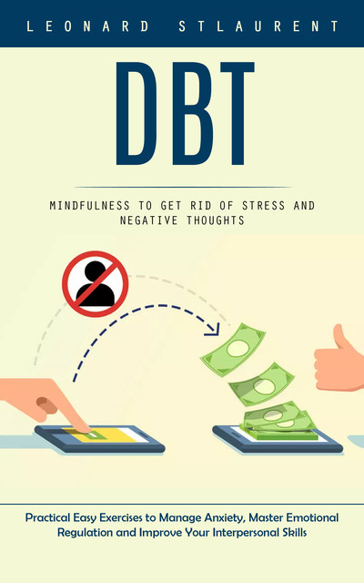 Dbt: Mindfulness to Get Rid of Stress and Negative Thoughts (Practical Easy Exercises to Manage Anxiety, Master Emotional Regulation and Improve Your Interpersonal Skills), Leonard Stlaurent