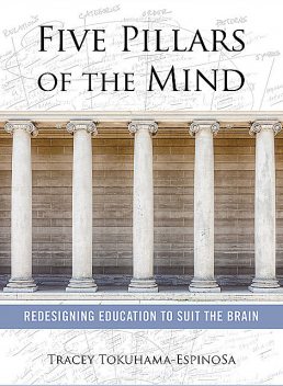 Five Pillars of the Mind: Redesigning Education to Suit the Brain, Tracey Tokuhama-Espinosa
