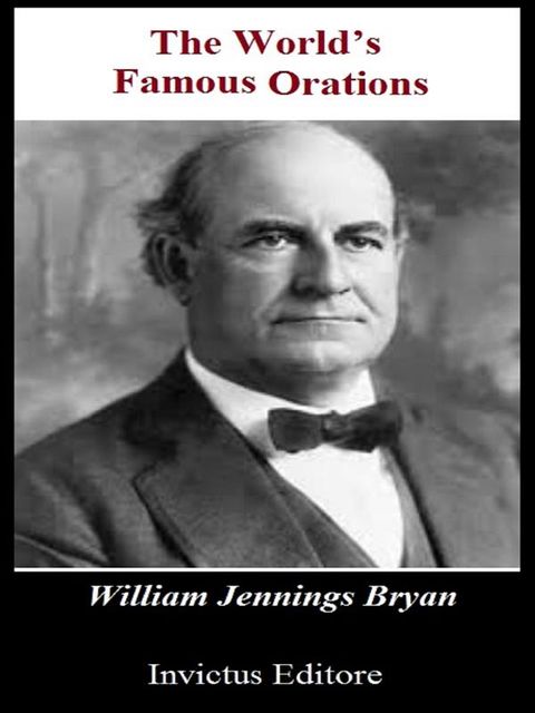 The world’s famous orations, William Jennings Bryan