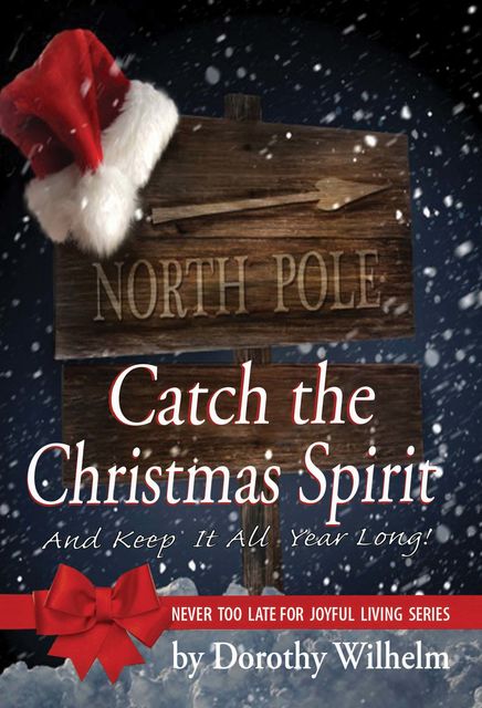 Catch The Christmas Spirit: And Keep It All Year Long, Dorothy Wilhelm