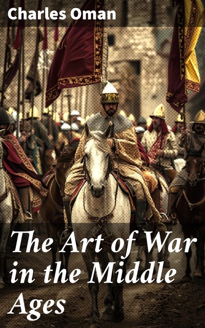 The Art of War in the Middle Ages, Charles Oman