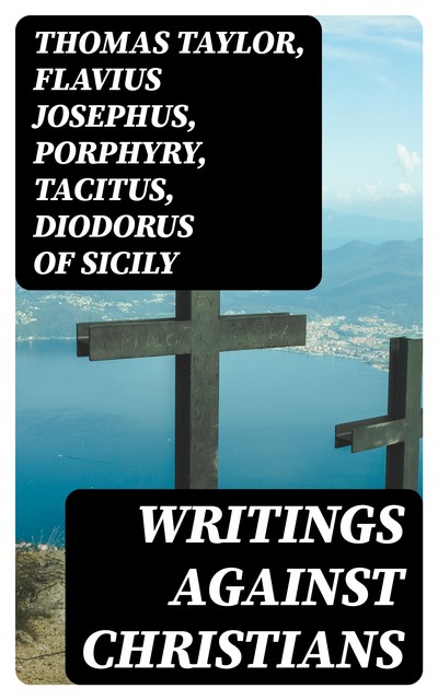 Writings Against Christians, Thomas Taylor, Flavius Josephus, Tacitus, Porphyry, Celsus, Diodorus of Sicily, Emperor Julian