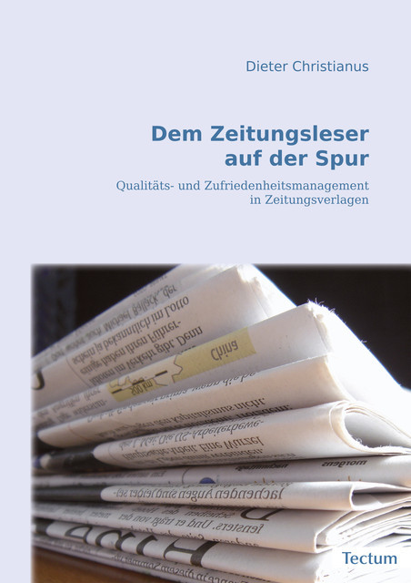 Dem Zeitungsleser auf der Spur. Qualitäts- und Zufriedenheitsmanagement in Zeitungsverlagen, Dieter Christianus