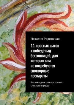 11 простых шагов к победе над бессонницей, для которых вам не потребуются снотворные препараты. Как наладить сон в условиях сильного стресса, Наталья Рядинская