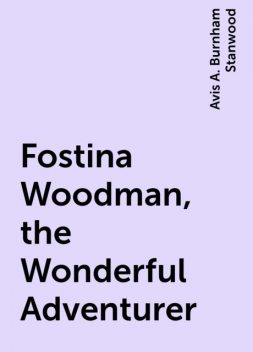 Fostina Woodman, the Wonderful Adventurer, Avis A. Burnham Stanwood