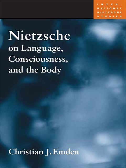 Nietzsche on Language, Consciousness, and the Body, Christian J.Emden