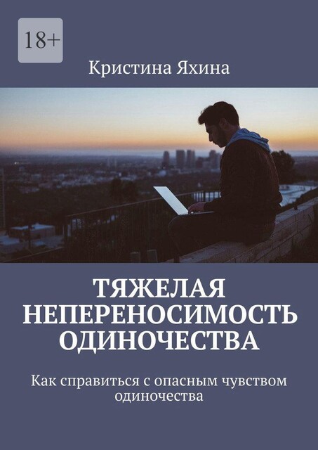 Тяжелая непереносимость одиночества. Как справиться с опасным чувством одиночества, Кристина Яхина