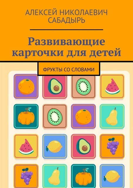 Развивающие карточки для детей. Фрукты со словами, Алексей Сабадырь