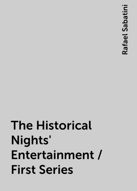 The Historical Nights' Entertainment / First Series, Rafael Sabatini
