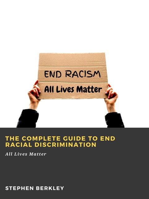 The Complete Guide to End Racial Discrimination: All Lives Matter, Stephen Berkley