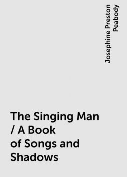 The Singing Man / A Book of Songs and Shadows, Josephine Preston Peabody