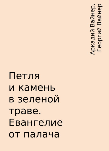 Петля и камень в зеленой траве. Евангелие от палача, Аркадий Вайнер, Георгий Вайнер