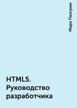 HTML5. Руководство разработчика, Марк Пилгрим