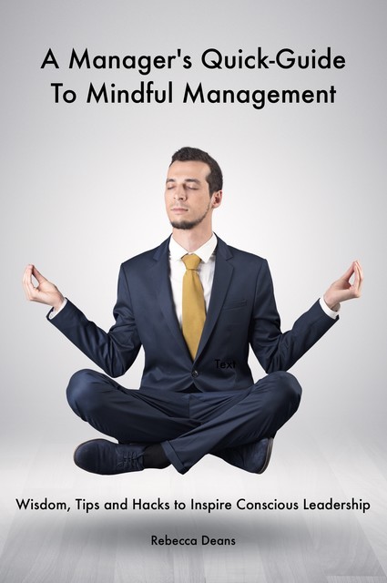 A Manager's Quick-Guide To Mindful Mangement, Rebecca Deans