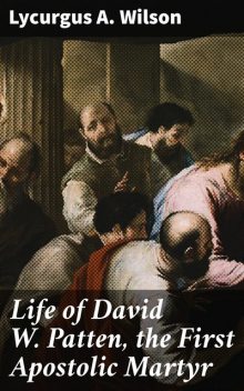 Life of David W. Patten, the First Apostolic Martyr, Lycurgus A. Wilson