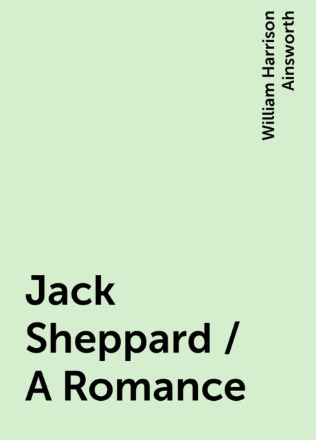 Jack Sheppard / A Romance, William Harrison Ainsworth