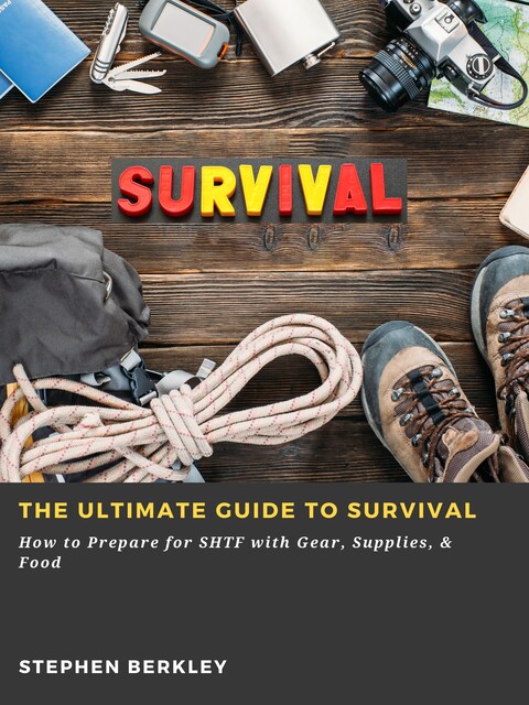 The Ultimate Guide to Survival: How to Prepare for SHTF with Gear, Supplies, & Food, Stephen Berkley