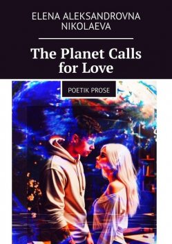 The Planet Calls for Love. Poetik Prose, Elena Aleksandrovna Nikolaeva