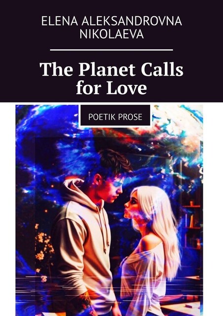 The Planet Calls for Love. Poetik Prose, Elena Aleksandrovna Nikolaeva