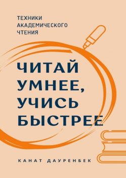 Читай умнее, учись быстрее. Техники академического чтения, Канат Дауренбек