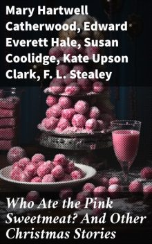 Who Ate the Pink Sweetmeat? And Other Christmas Stories, Susan Coolidge, Mary Hartwell Catherwood, Edward Everett Hale, Kate Clark, F.L. Stealey, Lady Dunboyne