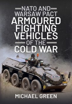 NATO and Warsaw Pact Armoured Fighting Vehicles of the Cold War, Michael Green