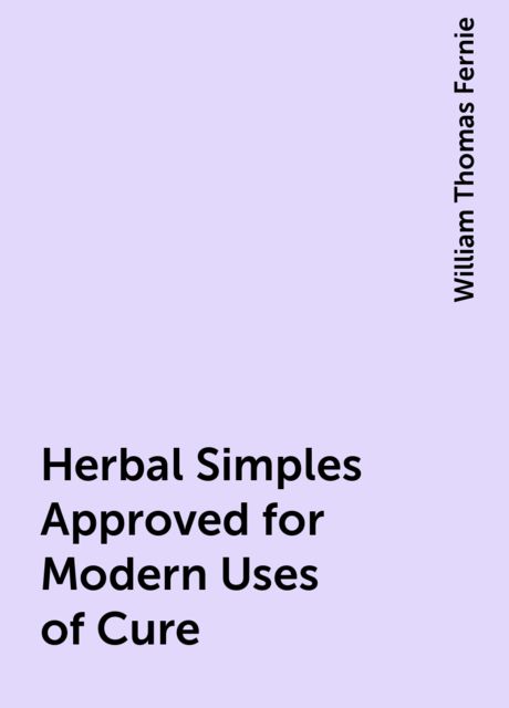 Herbal Simples Approved for Modern Uses of Cure, William Thomas Fernie