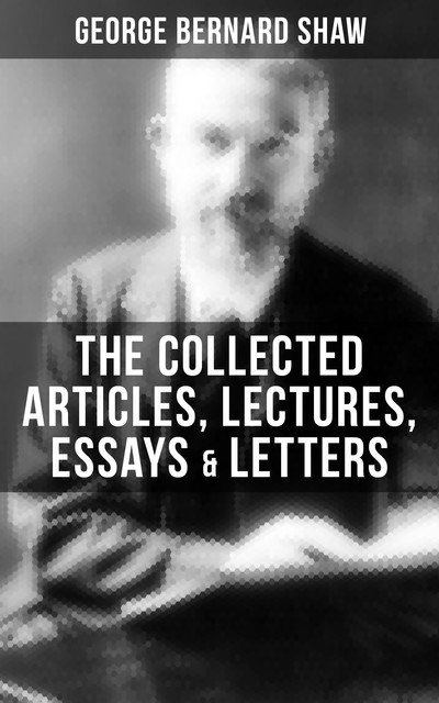 The Collected Articles, Lectures, Essays & Letters of George Bernard Shaw, George Bernard Shaw