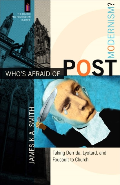Who's Afraid of Postmodernism? (The Church and Postmodern Culture), James K.A.Smith
