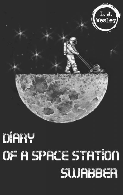 Diary of a space station swabber, L.J. Wesley