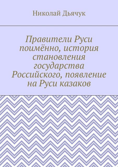 Правители Руси поименно, история становления государства Российского, появление на Руси казаков, Николай Дьячук