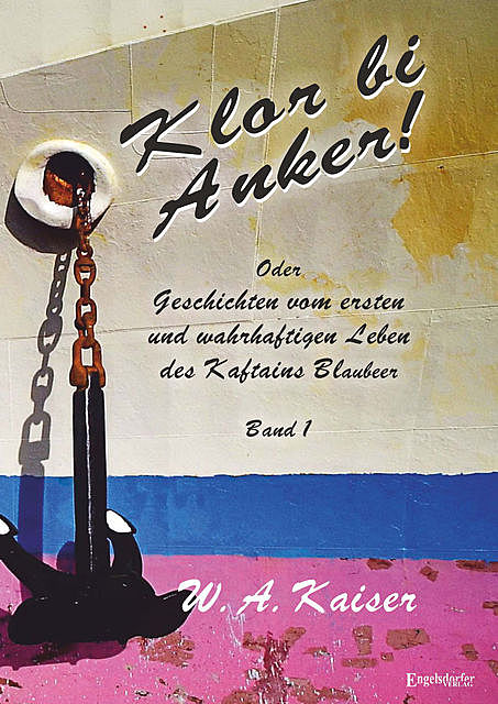 Klor bi Anker! Oder Geschichten vom ersten und wahrhaftigen Leben des Kaftains Blaubeer (Band 1), W.A. Kaiser