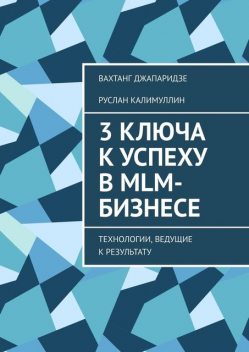 3 ключа к успеху в MLM-бизнесе. Технологии, ведущие к результату, Вахтанг Джапаридзе, Руслан Калимуллин