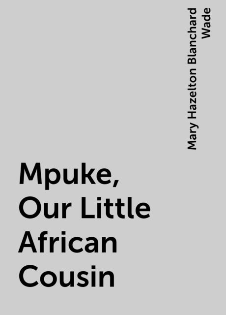 Mpuke, Our Little African Cousin, Mary Hazelton Blanchard Wade
