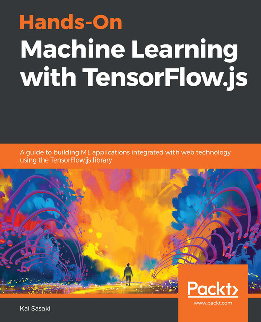 Hands-On Machine Learning with TensorFlow.js, Kai Sasaki