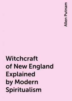 Witchcraft of New England Explained by Modern Spiritualism, Allen Putnam