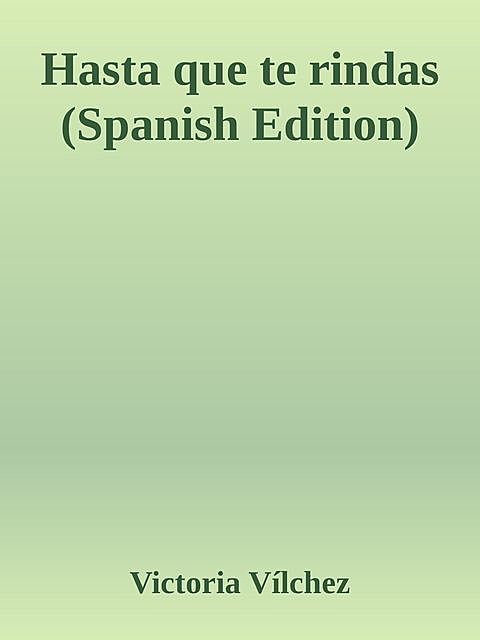 Hasta que te rindas (Spanish Edition), Victoria Vílchez