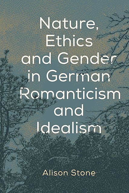 Nature, Ethics and Gender in German Romanticism and Idealism, Alison Stone