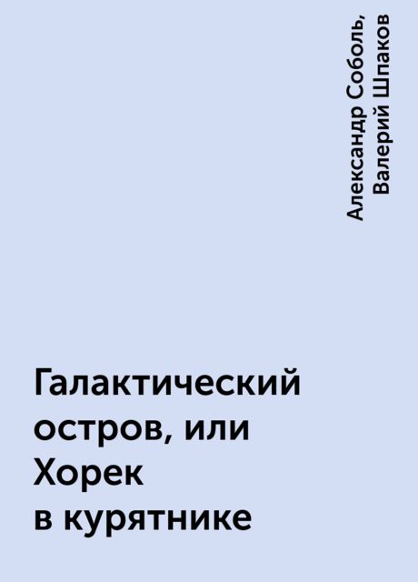 Галактический остров, или Хорек в курятнике, Александр Соболь, Валерий Шпаков