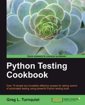 Python Testing Cookbook Over 70 simple but incredibly effective recipes for taking control of automated testing using powerful Python testing tools, Greg Turnquist