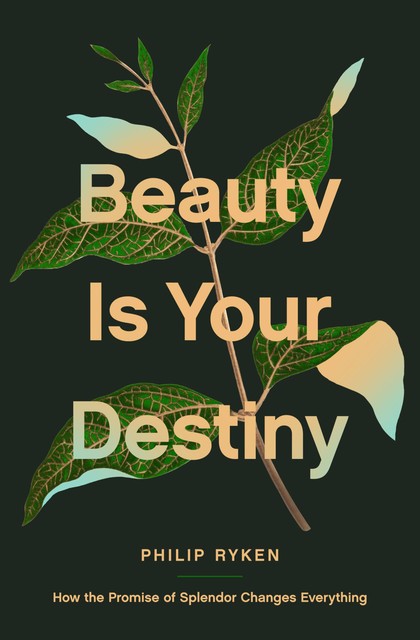 Beauty Is Your Destiny, Philip Graham Ryken