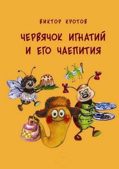 Червячок Игнатий и его чаепития. 20 сказочных историй, Виктор Кротов
