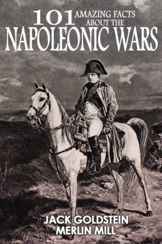 101 Amazing Facts about the Napoleonic Wars, Jack Goldstein, Merlin Mill