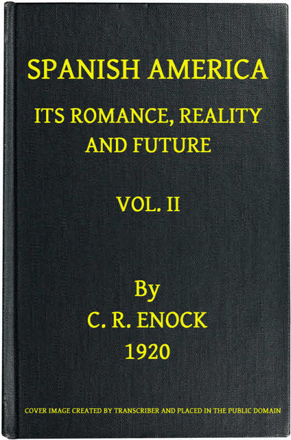 Spanish America, Its Romance, Reality and Future, Vol. 2 (of 2), C.Reginald Enock