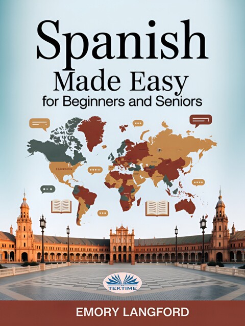 Spanish Made Easy For Beginners And Seniors-Step-By-StePractical Guide To Learning Spanish With Ease For Travelers, Expats & Language Lovers, Emory Langford